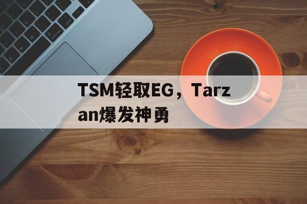 开云体育app-关于TSM轻取EG，Tarzan爆发神勇的信息